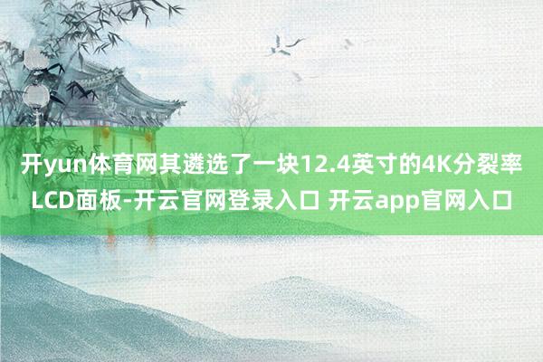 开yun体育网其遴选了一块12.4英寸的4K分裂率LCD面板-开云官网登录入口 开云app官网入口