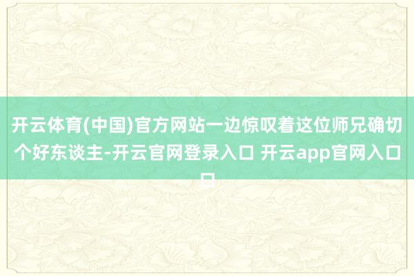 开云体育(中国)官方网站一边惊叹着这位师兄确切个好东谈主-开云官网登录入口 开云app官网入口