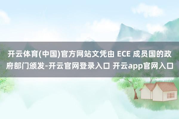 开云体育(中国)官方网站文凭由 ECE 成员国的政府部门颁发-开云官网登录入口 开云app官网入口