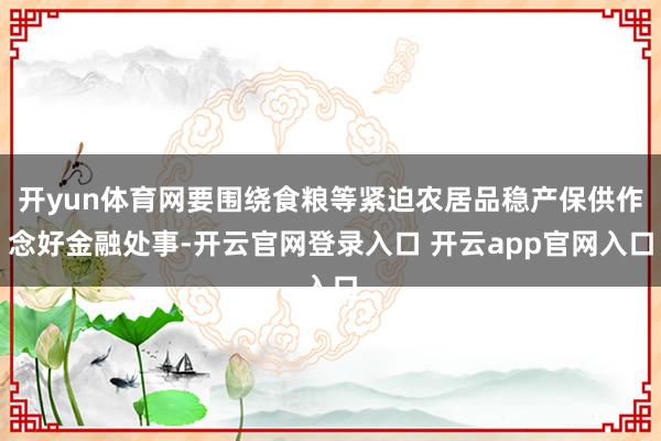 开yun体育网要围绕食粮等紧迫农居品稳产保供作念好金融处事-开云官网登录入口 开云app官网入口