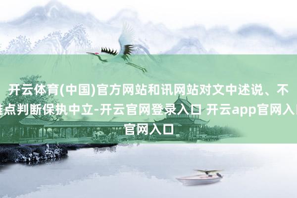 开云体育(中国)官方网站和讯网站对文中述说、不雅点判断保执中立-开云官网登录入口 开云app官网入口